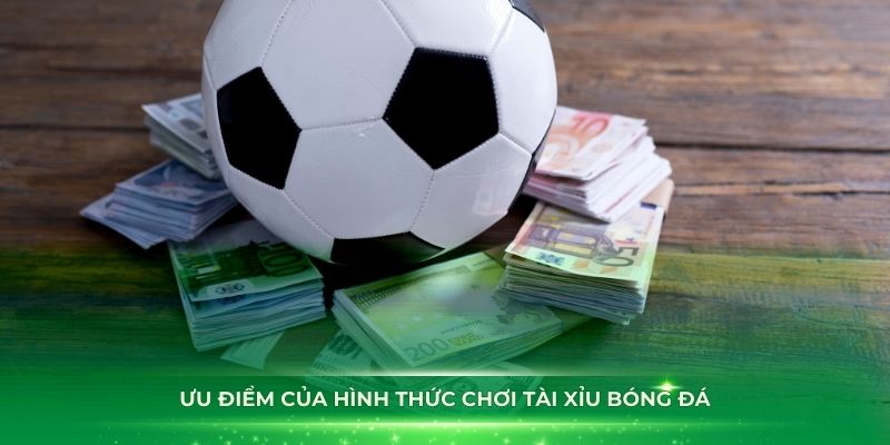 Ưu điểm của hình thức chơi tài xỉu bóng đá